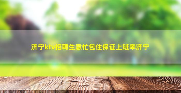 济宁ktv招聘生意忙包住保证上班率济宁